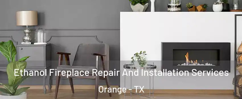  Ethanol Fireplace Repair And Installation Services Orange - TX