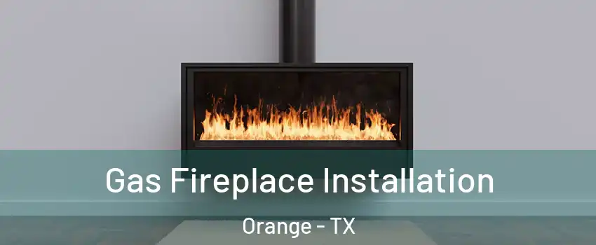  Gas Fireplace Installation Orange - TX