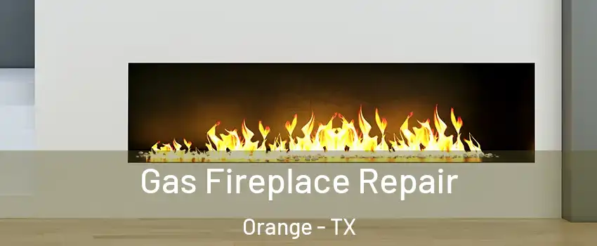  Gas Fireplace Repair Orange - TX