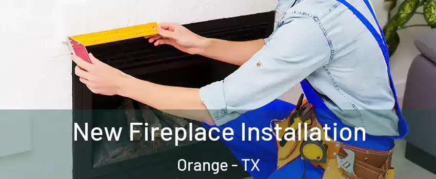  New Fireplace Installation Orange - TX