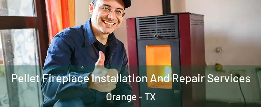  Pellet Fireplace Installation And Repair Services Orange - TX