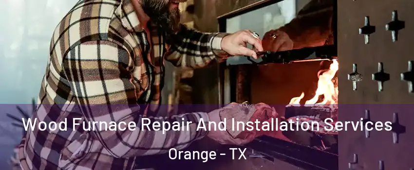  Wood Furnace Repair And Installation Services Orange - TX